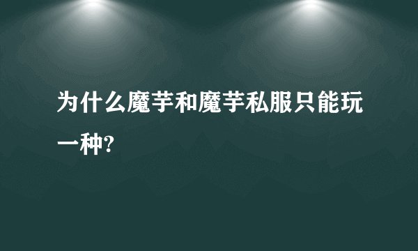为什么魔芋和魔芋私服只能玩一种?