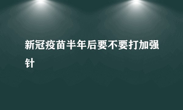 新冠疫苗半年后要不要打加强针