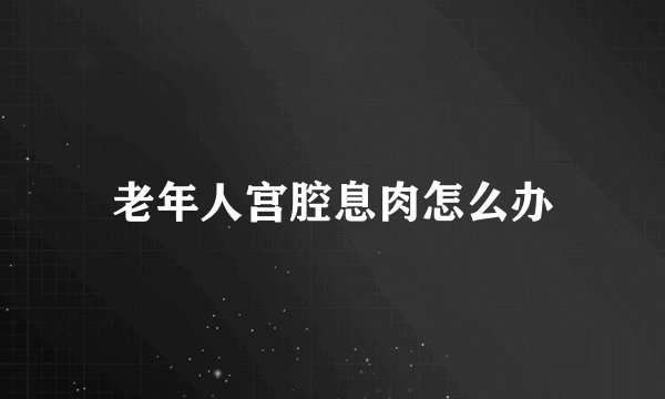 老年人宫腔息肉怎么办