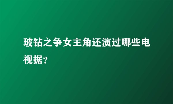 玻钻之争女主角还演过哪些电视据？