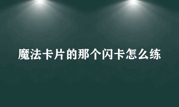 魔法卡片的那个闪卡怎么练