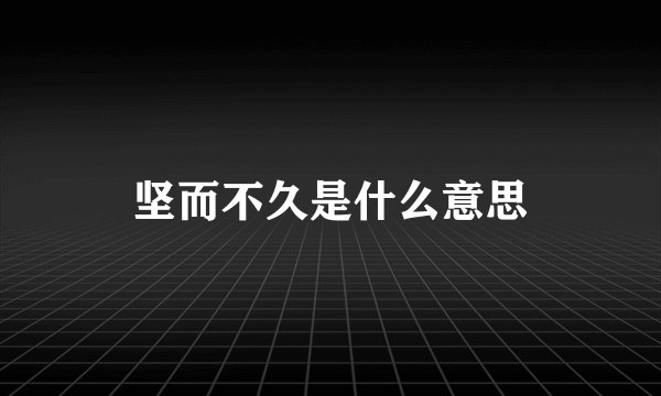 坚而不久是什么意思