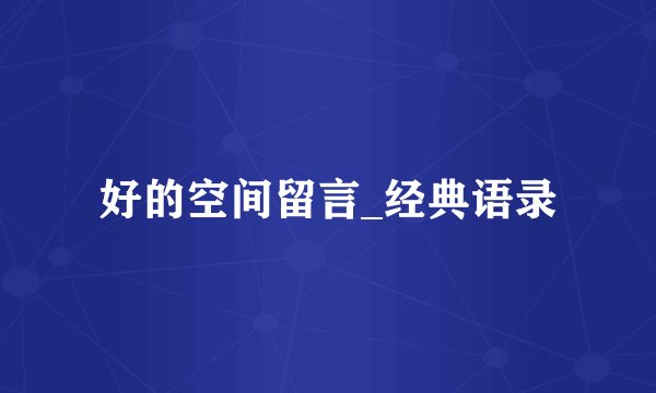 好的空间留言_经典语录