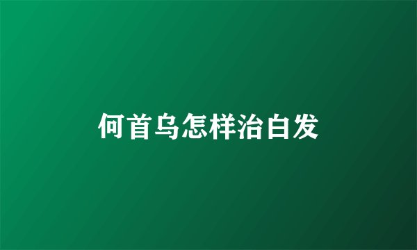 何首乌怎样治白发