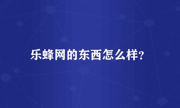 乐蜂网的东西怎么样？