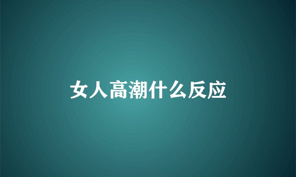 女人高潮什么反应
