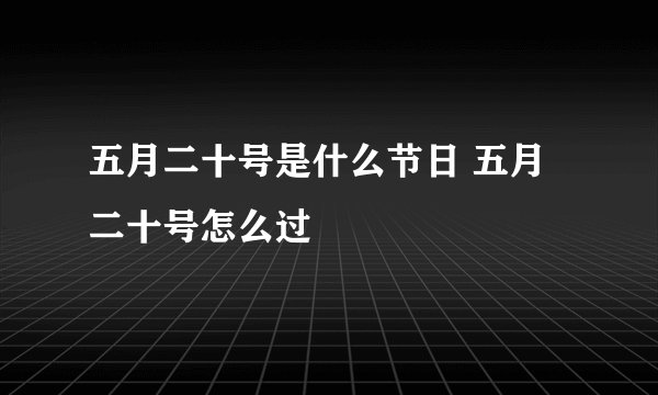 五月二十号是什么节日 五月二十号怎么过