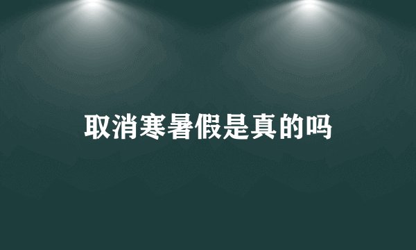 取消寒暑假是真的吗