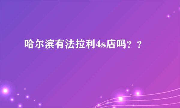 哈尔滨有法拉利4s店吗？？