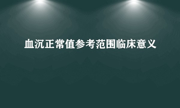 血沉正常值参考范围临床意义