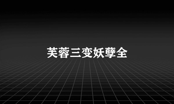 芙蓉三变妖孽全