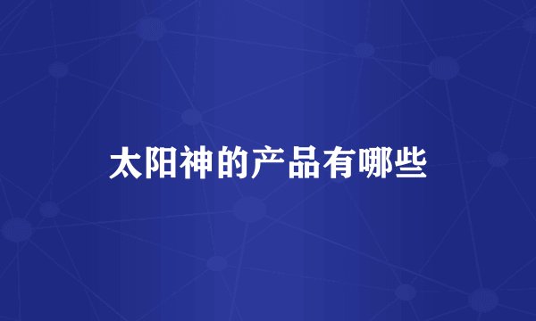太阳神的产品有哪些
