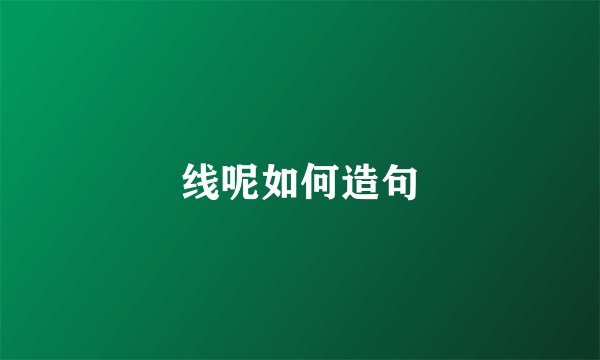 线呢如何造句