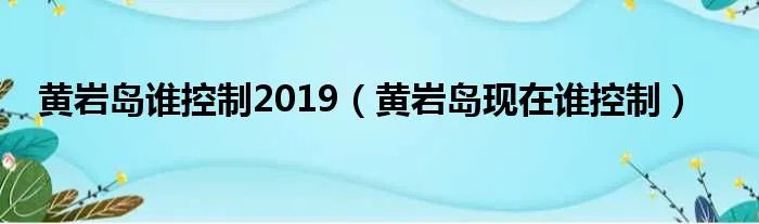 黄岩岛谁控制2019（黄岩岛现在谁控制）
