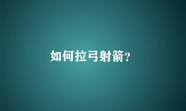 如何拉弓射箭？