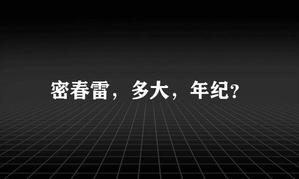 密春雷，多大，年纪？