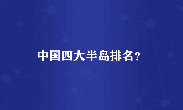 中国四大半岛排名？