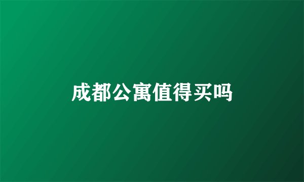 成都公寓值得买吗