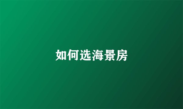 如何选海景房