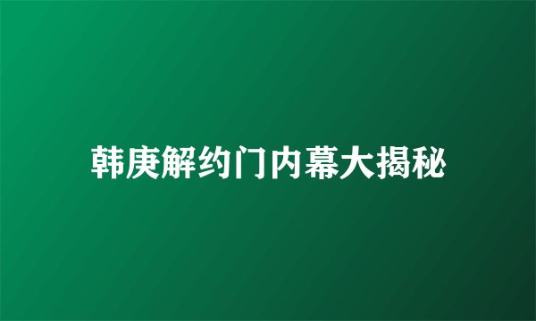 韩庚解约门内幕大揭秘