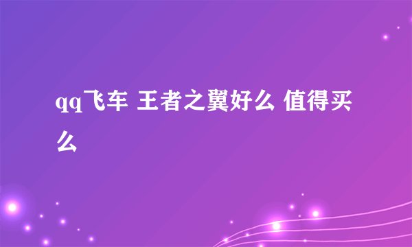 qq飞车 王者之翼好么 值得买么