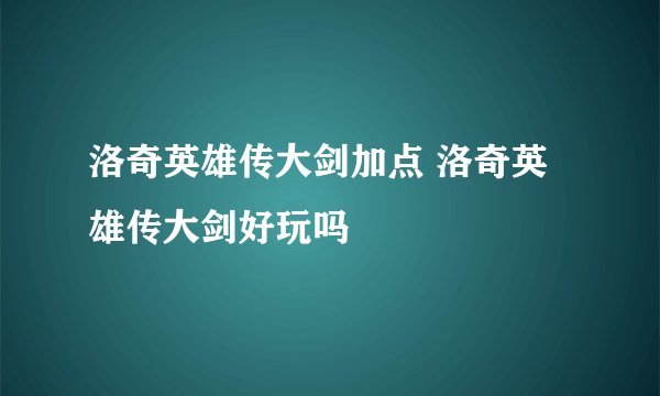洛奇英雄传大剑加点 洛奇英雄传大剑好玩吗