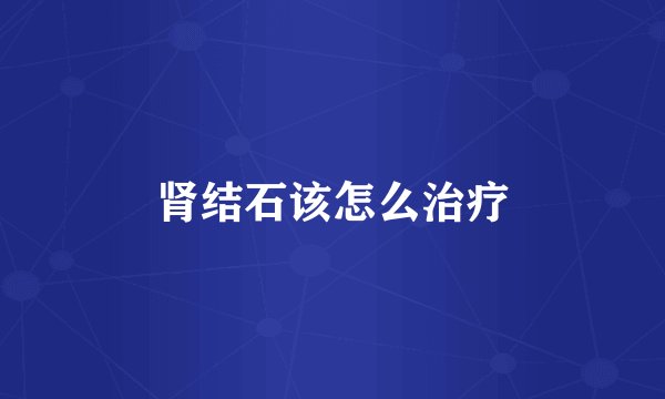 肾结石该怎么治疗