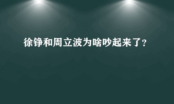 徐铮和周立波为啥吵起来了？