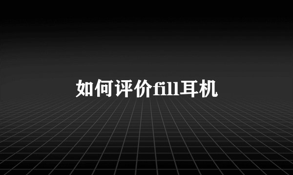 如何评价fill耳机