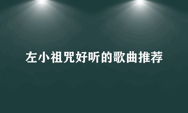 左小祖咒好听的歌曲推荐