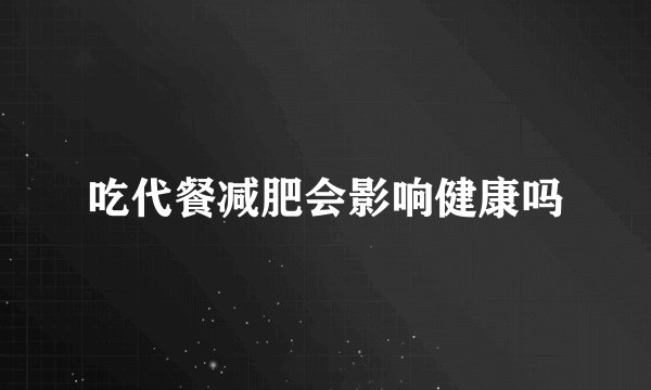 吃代餐减肥会影响健康吗