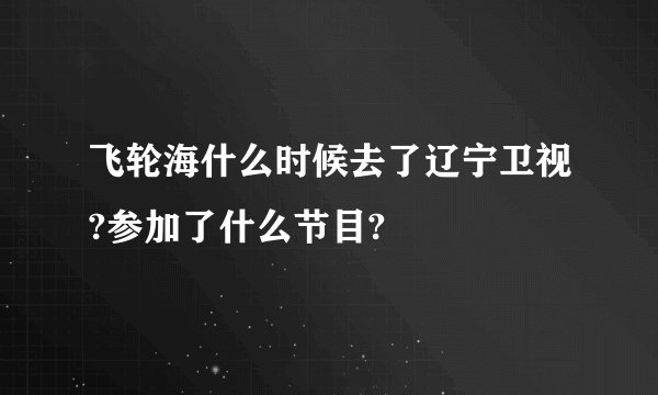 飞轮海什么时候去了辽宁卫视?参加了什么节目?