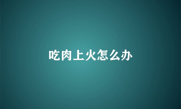 吃肉上火怎么办