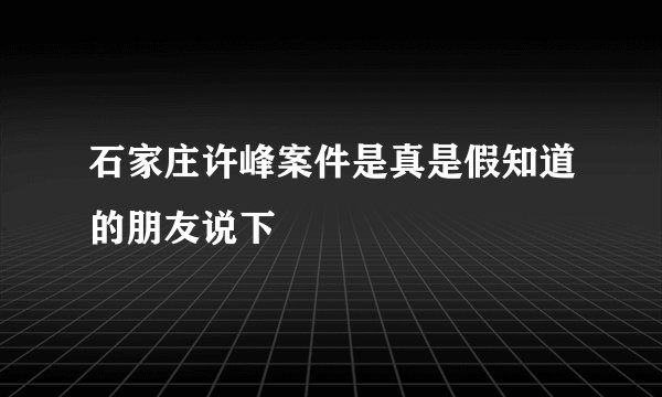 石家庄许峰案件是真是假知道的朋友说下