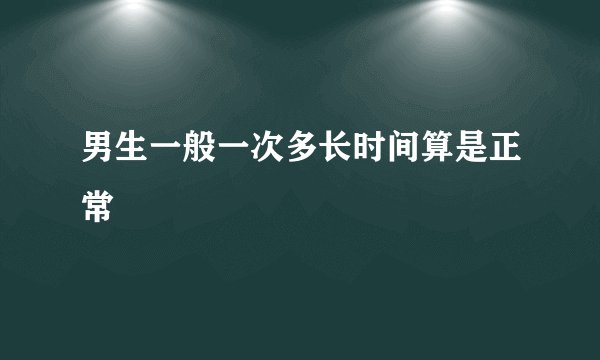 男生一般一次多长时间算是正常