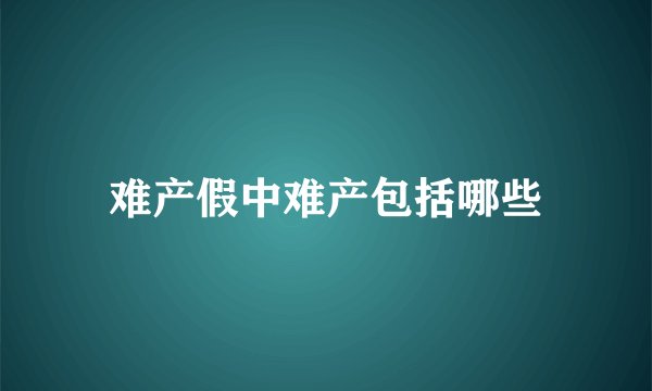 难产假中难产包括哪些