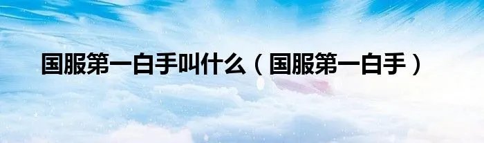 国服第一白手叫什么（国服第一白手）