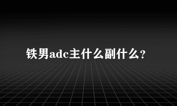铁男adc主什么副什么？