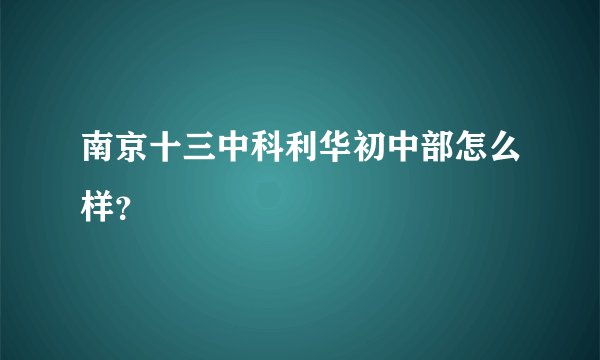 南京十三中科利华初中部怎么样？