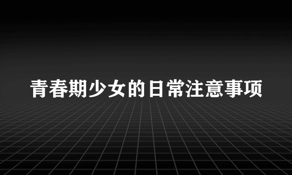青春期少女的日常注意事项