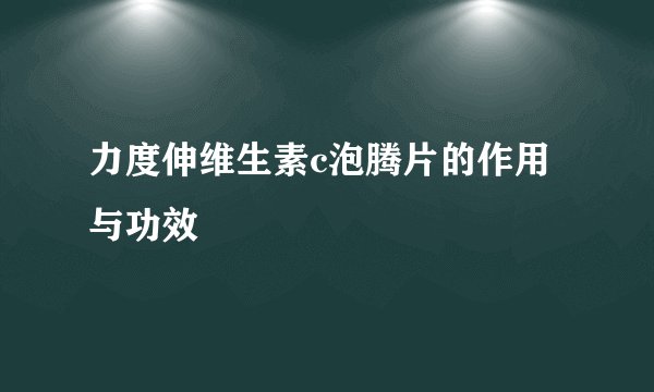 力度伸维生素c泡腾片的作用与功效