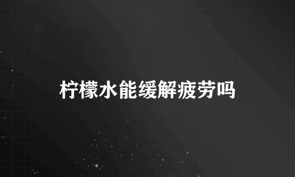 柠檬水能缓解疲劳吗