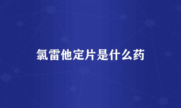 氯雷他定片是什么药