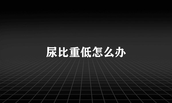 尿比重低怎么办