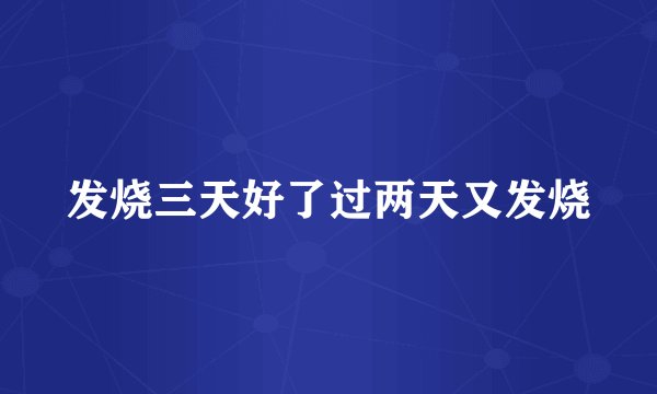 发烧三天好了过两天又发烧