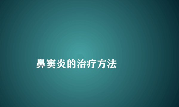 
    鼻窦炎的治疗方法
  