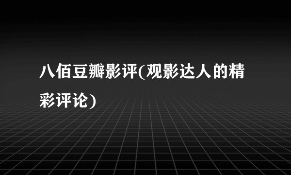 八佰豆瓣影评(观影达人的精彩评论)