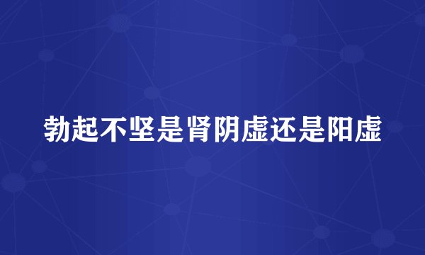 勃起不坚是肾阴虚还是阳虚