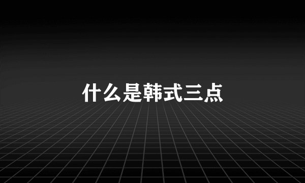 什么是韩式三点