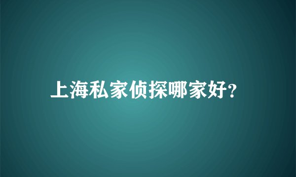上海私家侦探哪家好？